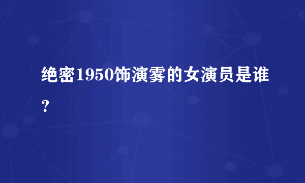 绝密1950饰演雾的女演员是谁？