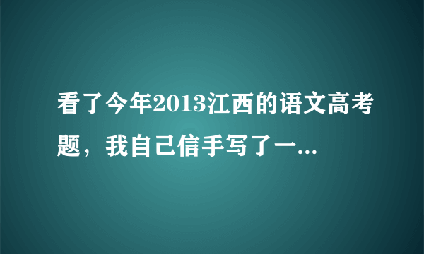 看了今年2013江西的语文高考题，我自己信手写了一篇作文，求老师点评打分（满分50分）