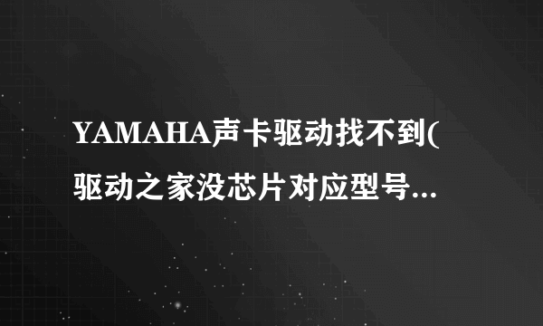 YAMAHA声卡驱动找不到(驱动之家没芯片对应型号的驱动)