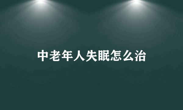 中老年人失眠怎么治