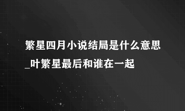 繁星四月小说结局是什么意思_叶繁星最后和谁在一起