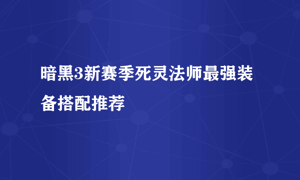 暗黑3新赛季死灵法师最强装备搭配推荐