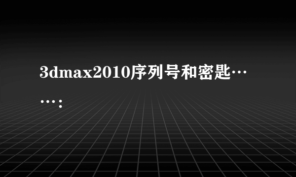 3dmax2010序列号和密匙……：