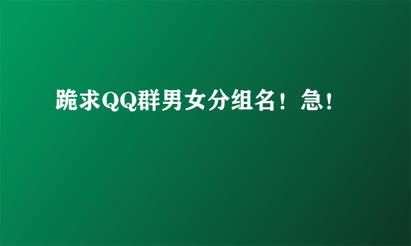 跪求QQ群男女分组名！急！