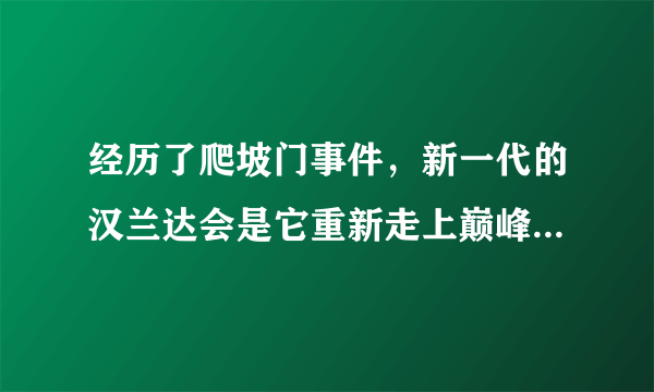 经历了爬坡门事件，新一代的汉兰达会是它重新走上巅峰的利器吗？