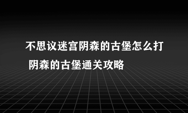 不思议迷宫阴森的古堡怎么打 阴森的古堡通关攻略