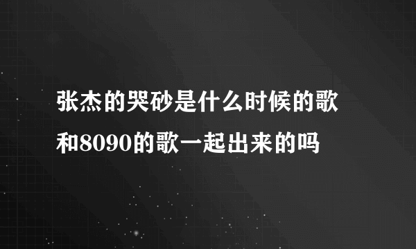 张杰的哭砂是什么时候的歌 和8090的歌一起出来的吗