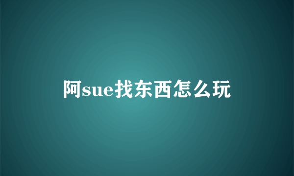 阿sue找东西怎么玩