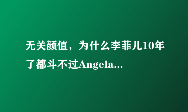 无关颜值，为什么李菲儿10年了都斗不过Angelababy？