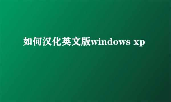 如何汉化英文版windows xp