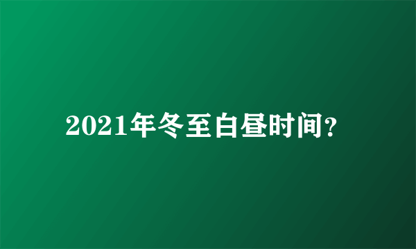 2021年冬至白昼时间？