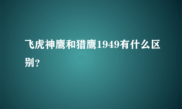 飞虎神鹰和猎鹰1949有什么区别？