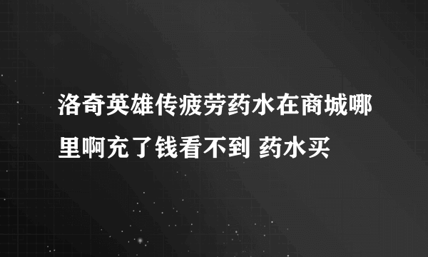 洛奇英雄传疲劳药水在商城哪里啊充了钱看不到 药水买