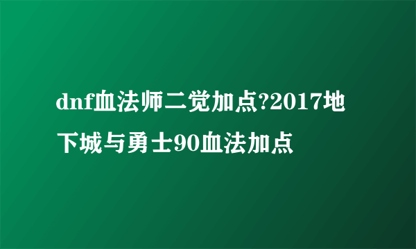 dnf血法师二觉加点?2017地下城与勇士90血法加点