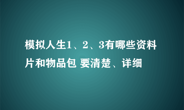 模拟人生1、2、3有哪些资料片和物品包 要清楚、详细