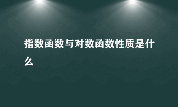 指数函数与对数函数性质是什么