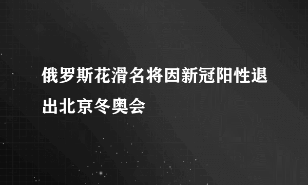 俄罗斯花滑名将因新冠阳性退出北京冬奥会