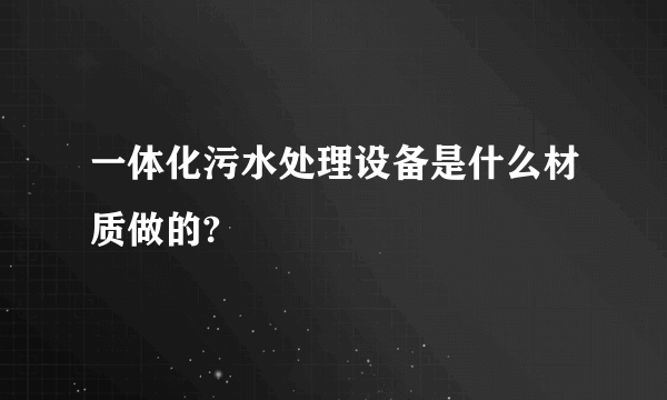 一体化污水处理设备是什么材质做的?