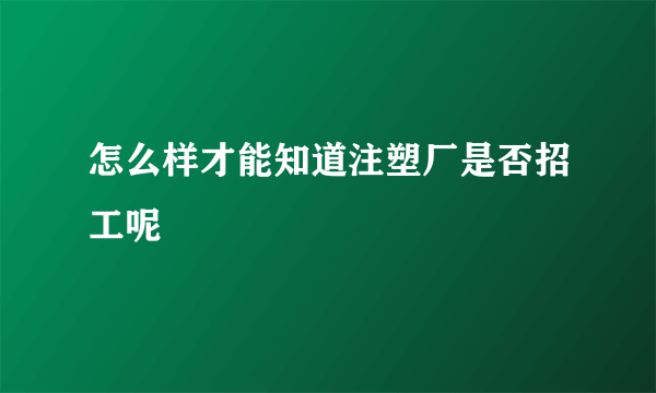 怎么样才能知道注塑厂是否招工呢