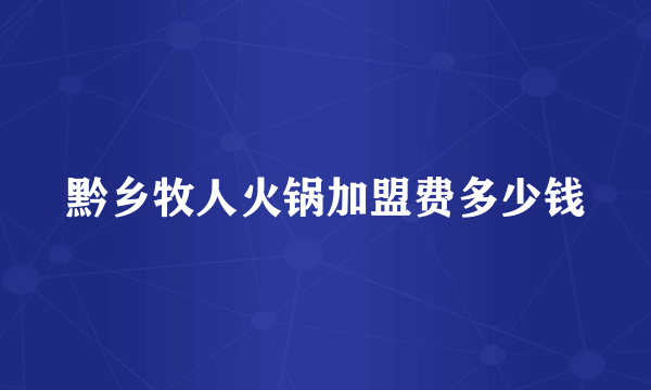 黔乡牧人火锅加盟费多少钱