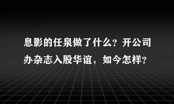 息影的任泉做了什么？开公司办杂志入股华谊，如今怎样？