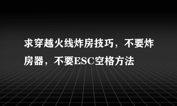 求穿越火线炸房技巧，不要炸房器，不要ESC空格方法