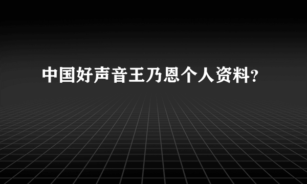 中国好声音王乃恩个人资料？