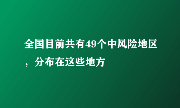 全国目前共有49个中风险地区，分布在这些地方