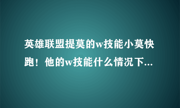 英雄联盟提莫的w技能小莫快跑！他的w技能什么情况下会失效！什么最近5秒内受攻击就解除！不懂啊！求大