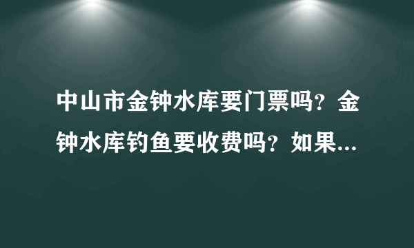 中山市金钟水库要门票吗？金钟水库钓鱼要收费吗？如果收费又怎样收法？