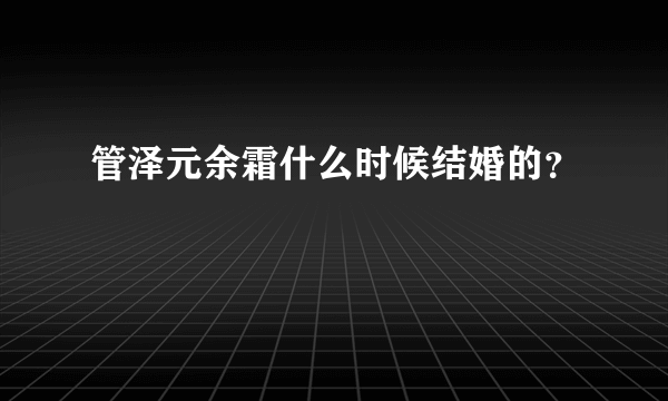 管泽元余霜什么时候结婚的？