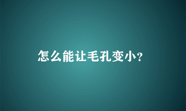 怎么能让毛孔变小？