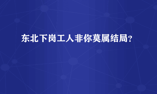 东北下岗工人非你莫属结局？