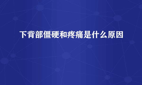 下背部僵硬和疼痛是什么原因