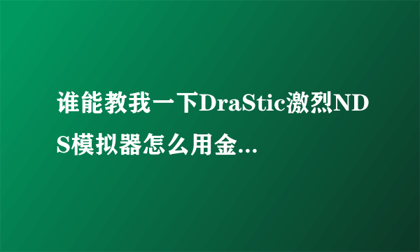 谁能教我一下DraStic激烈NDS模拟器怎么用金手指啊，是安卓版的