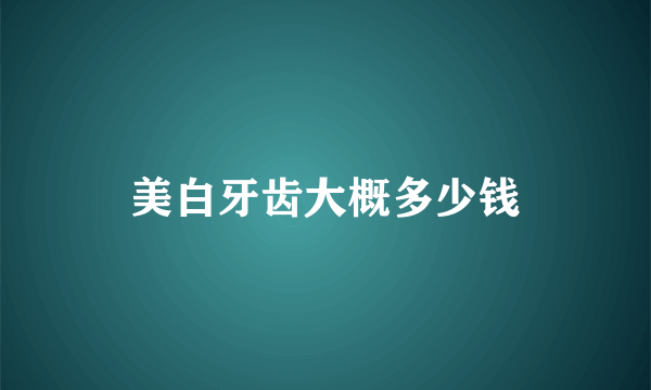 美白牙齿大概多少钱