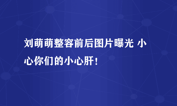 刘萌萌整容前后图片曝光 小心你们的小心肝！