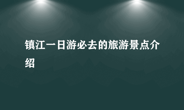 镇江一日游必去的旅游景点介绍