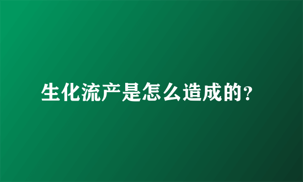 生化流产是怎么造成的？