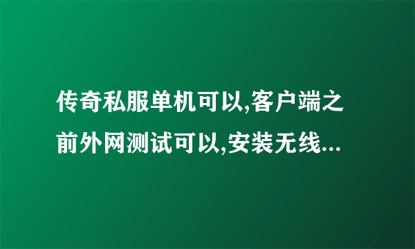 传奇私服单机可以,客户端之前外网测试可以,安装无线路由器(wifi)后不行了