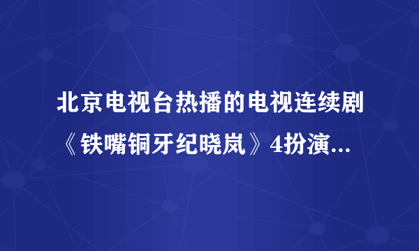 北京电视台热播的电视连续剧《铁嘴铜牙纪晓岚》4扮演纪晓岚的演员看起来挺眼熟，请问，他叫什么名字？