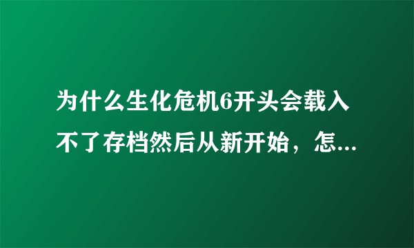 为什么生化危机6开头会载入不了存档然后从新开始，怎么保存。