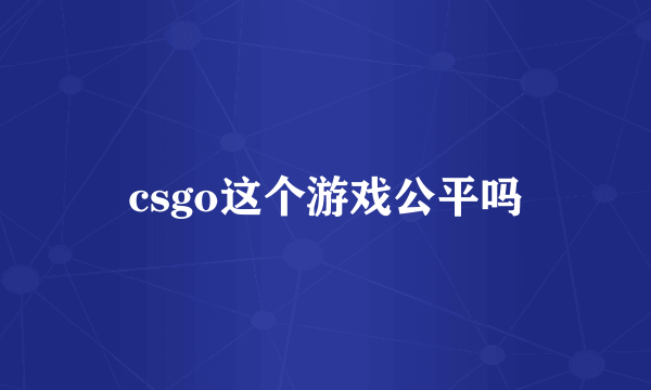 csgo这个游戏公平吗