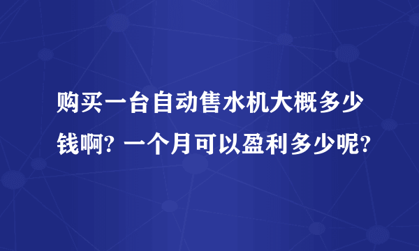 购买一台自动售水机大概多少钱啊? 一个月可以盈利多少呢?