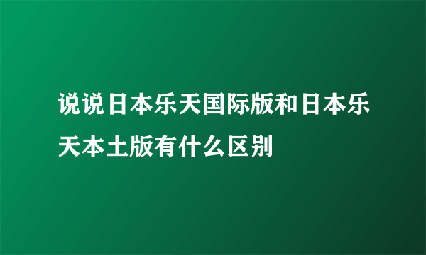 说说日本乐天国际版和日本乐天本土版有什么区别