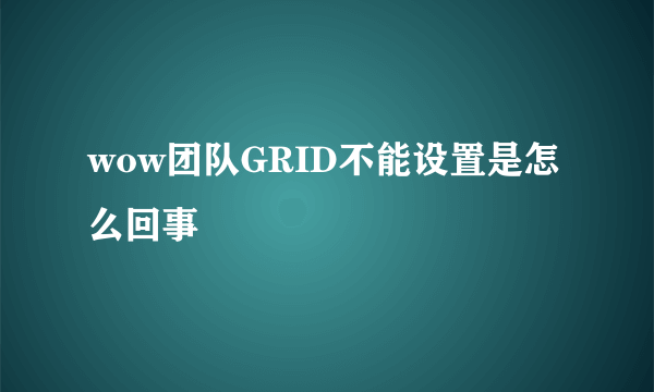 wow团队GRID不能设置是怎么回事