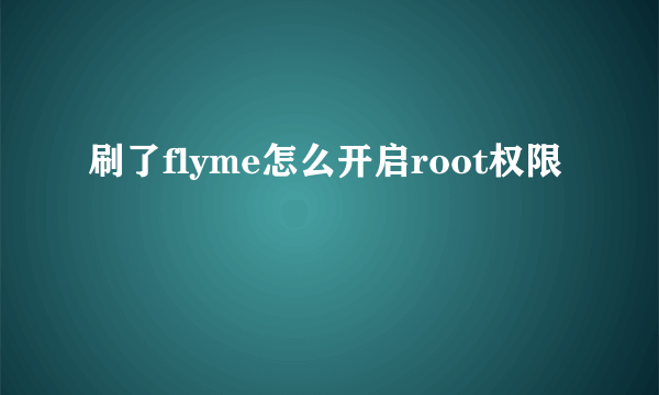 刷了flyme怎么开启root权限