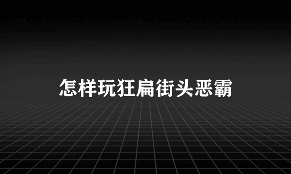 怎样玩狂扁街头恶霸