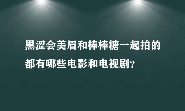 黑涩会美眉和棒棒糖一起拍的都有哪些电影和电视剧？