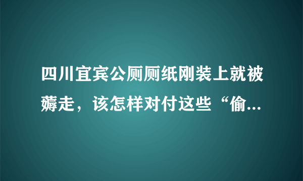 四川宜宾公厕厕纸刚装上就被薅走，该怎样对付这些“偷纸人”？